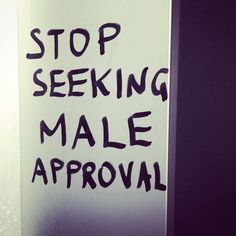 a sign that says stop seeking male approval in black ink on a white background with the words'stop seeking male approval'written below it