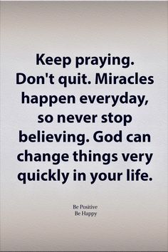 a quote that says keep praying don't quit miracles happen every day, so never stop believing god can change things very quickly in your life