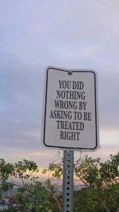 a street sign that says you did nothing wrong by asking to be treated right