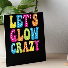 an art board with the words let's glow crazy in multicolored letters