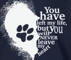 an image of a dog paw with the words you have left my life, but you will never leave my heart