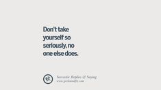 a quote that says don't take yourself so seriously, no one else does