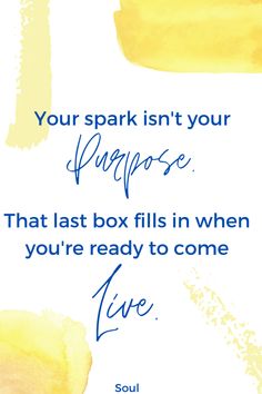 a yellow and blue quote with the words, your spark isn't your purpose that last box fills in when you're ready to come live