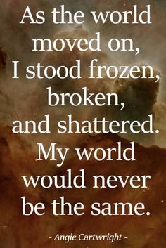 an image with the quote as the world moved on, i stood frozen, and shattered my world would never be the same