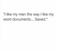 someone wrote this on their facebook page to say i like my men the way i like my word documents saved