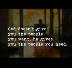 an image with the words god doesn't give you the people you want, he gives you the people you need