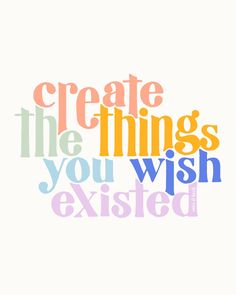 the words create the things you wish excited are in multicolored letters on a white background