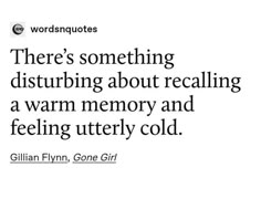 there's something disturbing about recalling a warm memory and feeling utterly cold