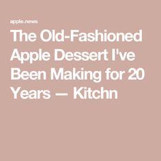 the old - fashioned apple dessert i've been making for 20 years = kitchen