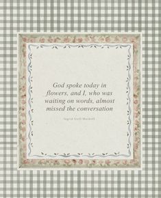 a quote on flowers and the words god spoke today in flowers, and i, who was waiting on words, almost missed the conversation