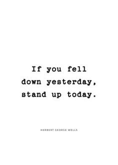 a quote that reads if you fell down yesterday, stand up today