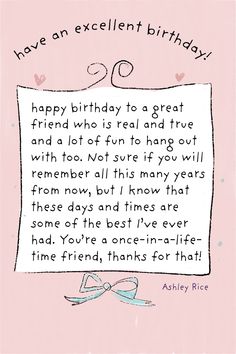 happy birthday greeting card for a friend by Ashley Rice happy birthday to great friend who is real and true and a lot of fun to hang out with too you're a once in a lifetime friend happy birthday Cute Birthday Wish For Best Friend, Quotes For Your Best Friend Birthday, Cute Wishes For Best Friend, Birthday Card Quotes For Best Friend, Letter Ideas For Best Friend Birthday, Happy Birthday Wishes Cards Friends, Things To Write In Birthday Cards Friend, Aesthetic Birthday Quotes For Friends, Birthday Card Ideas For Friends Quotes