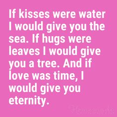 a quote that says if kisses were water i would give you the sea if hugs were leaves