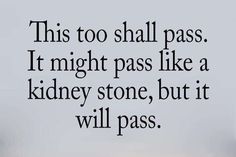 a black and white photo with the words, this too shall pass it might pass like a kidney stone, but it will pass