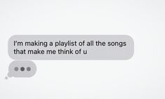 a text message that reads i'm making a playlist of all the songs that make me think of u