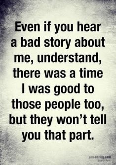 a quote that says, even if you hear a bad story about me, understand there was