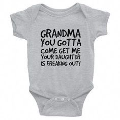 a baby bodysuit that says grandma you gota come get me your daughter is freaking out