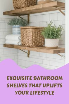 bathroom shelves with baskets and plants on them, text reads exquisite bathroom shelves that uplifts your life style