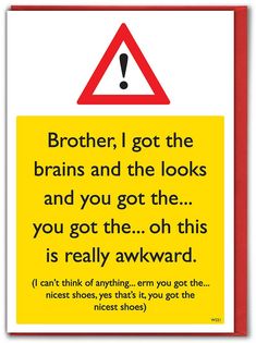 a yellow sign with the words brother, i got the brain and the looks and you got the you got the oh this is really awkward