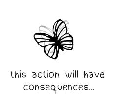 a black and white drawing of a butterfly with the words this action will have consequents