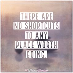 there are no shortcuts to any place worth going - whitniequts