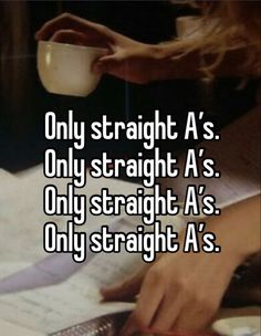 someone is drinking from a cup and writing on paper with the words, only straight a's only straight a's only straight a's only straight a's only straight a's