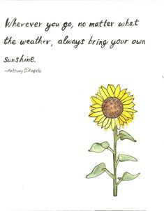 a drawing of a sunflower with a quote on the bottom that says, whenever you go no matter what the weather, always bring your own sunshine