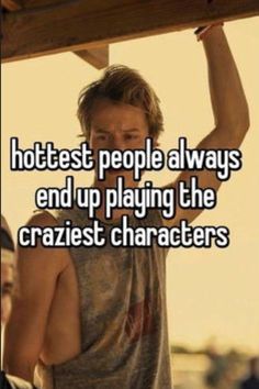 a man holding onto a wooden beam with the caption hottest people always end up playing the craziest characters