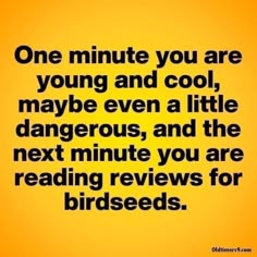 a quote that reads one minute you are young and cool maybe even a little dangerous, and the next minute you are reading