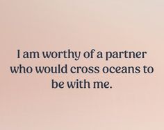 Text that reads “I am worthy of a partner who would cross oceans to be with me.” Be With Me, I Am Affirmations, I Am Worthy