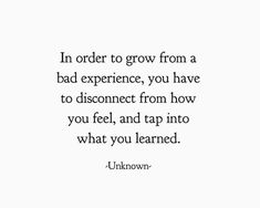 an image with the words in order to grow from a bad experience, you have to disconce from how you feel, and tap into what you learned