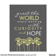 a greeting card with the words,'give the world every morning with curiosity and hope '