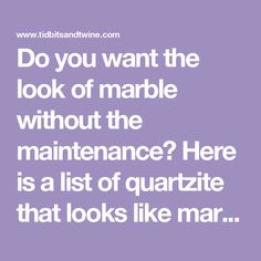 the words do you want the look of marble without the maintenance? here is a list of quartze that looks like mar