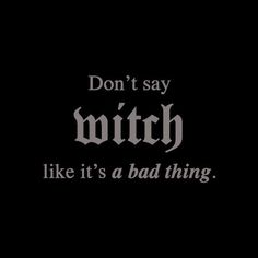 black and white text that says don't say witch like it's a bad thing