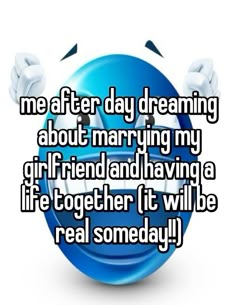 the text reads me after day dreaming about marrying my girlfriend and having a life together