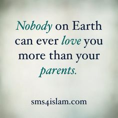 the words nobody on earth can ever love you more than your parents