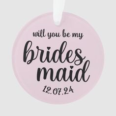 a pink ornament that says, will you be my bridesmaid?