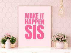 a pink poster with the words make it happen sis on it in front of some flowers