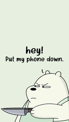 a cartoon bear holding a knife with the caption hey, put my phone down