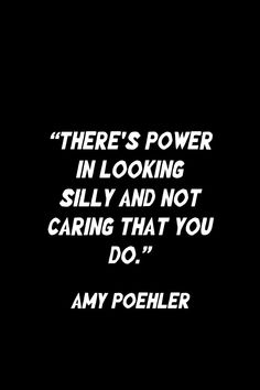 there's power in looking silly and not caring that you do, any poheler