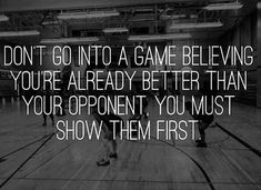 people playing basketball in an indoor gym with the quote don't go into a game believing you're already better than your opponent, you must show them first