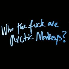 a black background with white writing that says, who the f k are arctic monkeys?