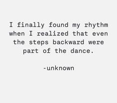 a quote that reads i finally found my rhythm when i related that even the steps backward were part of the dance