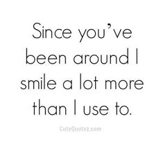 a quote that says, since you've been around i smile a lot more than i