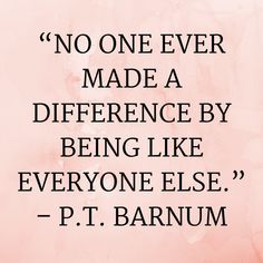 a quote from p t barnum that says no one ever made a difference by being like everyone else