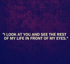 an image with the quote look at you and see the rest of my life in front of my eyes