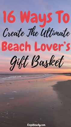 the beach with text overlay that reads 16 ways to create the ultimate beach lover's gift basket