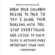 a black and white quote with the words when your children decide to talk to you, share their problems with you, stop everything and listen to them