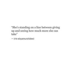 a white wall with a quote on it that says she's standing on a line between giving up and seeing how much more she can take