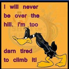 I will never be over the hill... Daffy Duck Quotes, Duck Quotes, Zombie Tsunami, Funny Day Quotes, Elmer Fudd, Over The Hill, Daffy Duck